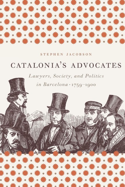 Catalonias Advocates: Lawyers, Society, and Politics in Barcelona, 1759-1900