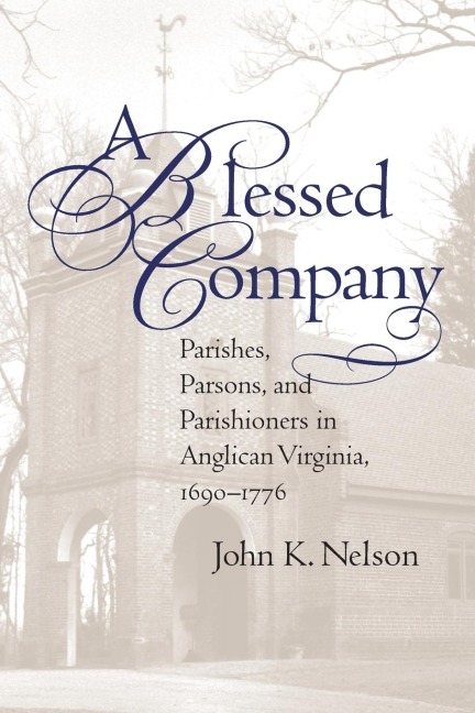 A Blessed Company: Parishes, Parsons, and Parishioners in Anglican Virginia, 1690-1776