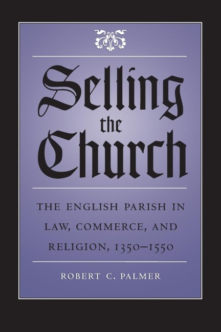 Selling the Church: The English Parish in Law, Commerce, and Religion, 1350-1550