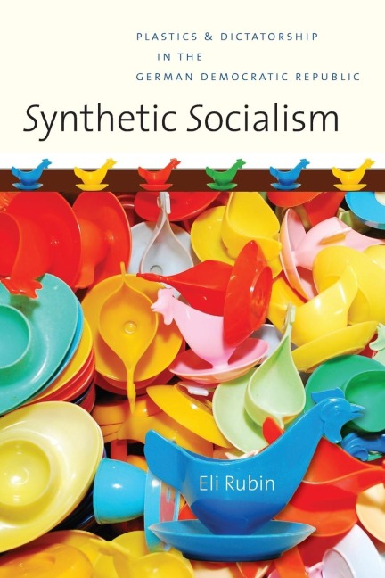 Synthetic Socialism: Plastics and Dictatorship in the German Democratic Republic