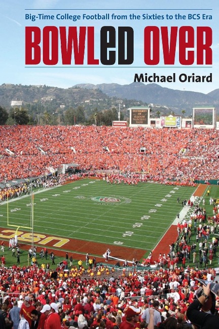 Bowled Over: Big-Time College Football from the Sixties to the BCS Era