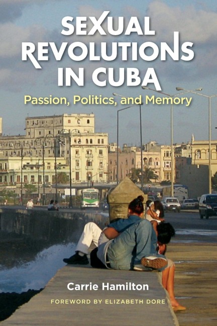 Sexual Revolutions in Cuba: Passion, Politics, and Memory