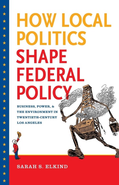 How Local Politics Shape Federal Policy: Business, Power, and the Environment in Twentieth-Century Los Angeles