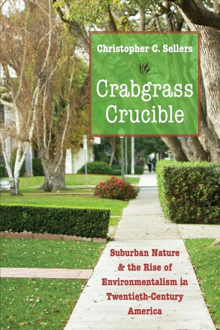 Crabgrass Crucible: Suburban Nature and the Rise of Environmentalism in Twentieth-Century America