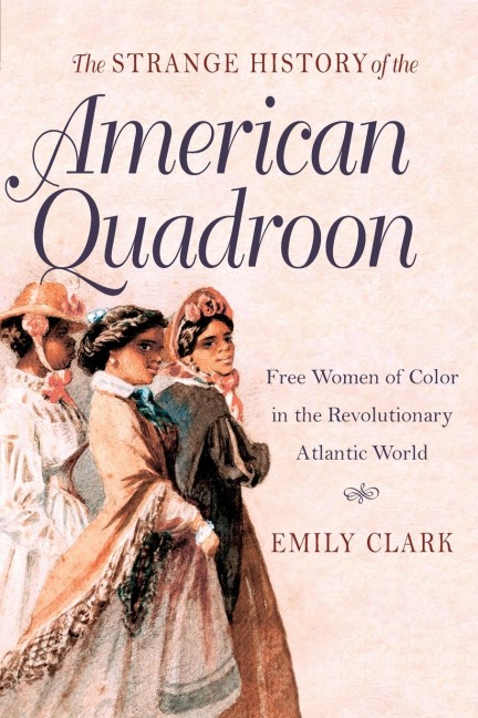 The Strange History of the American Quadroon: Free Women of Color in the Revolutionary Atlantic World