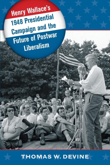 Henry Wallaces 1948 Presidential Campaign and the Future of Postwar Liberalism