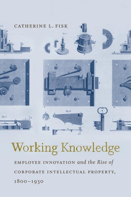Working Knowledge: Employee Innovation and the Rise of Corporate Intellectual Property, 1800-1930