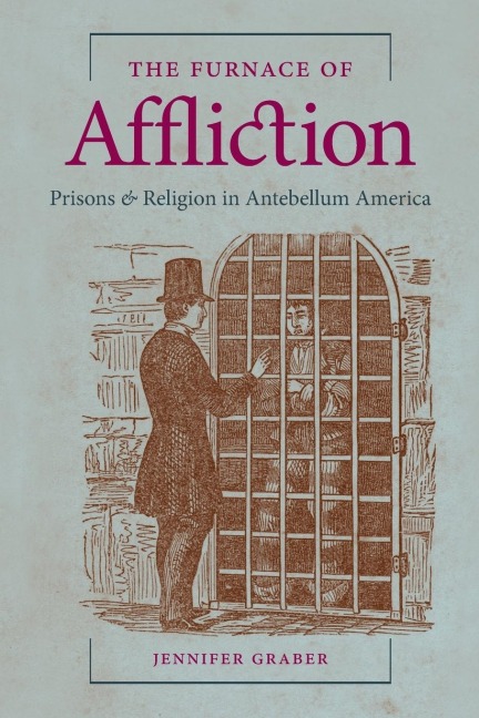 The Furnace of Affliction: Prisons and Religion in Antebellum America