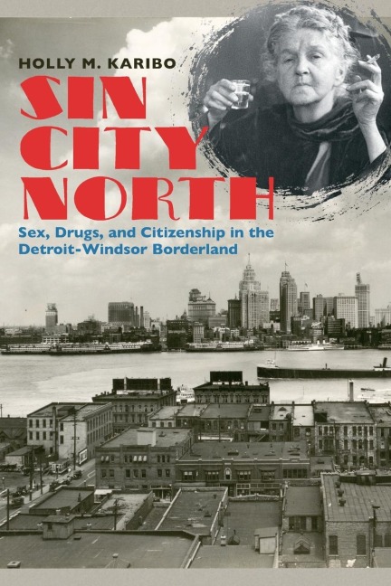Sin City North Sex, Drugs, and Citizenship in the Detroit-Windsor Borderland