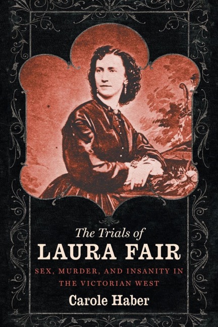 The Trials of Laura Fair Sex, Murder, and Insanity in the Victorian West