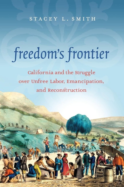 Freedoms Frontier: California and the Struggle over Unfree Labor, Emancipation, and Reconstruction
