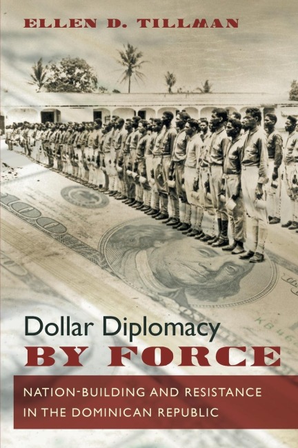 Dollar Diplomacy by Force: Nation-Building and Resistance in the Dominican Republic