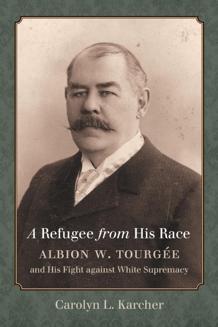 A Refugee from His Race: Albion W. Tourgée and His Fight against White Supremacy