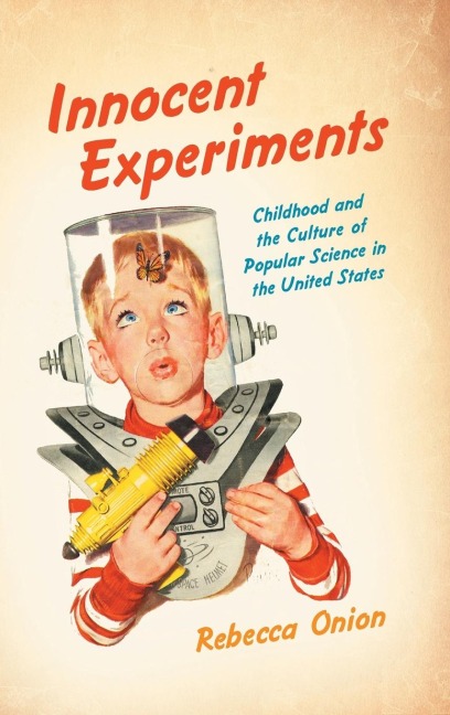 Innocent Experiments: Childhood and the Culture of Popular Science in the United States