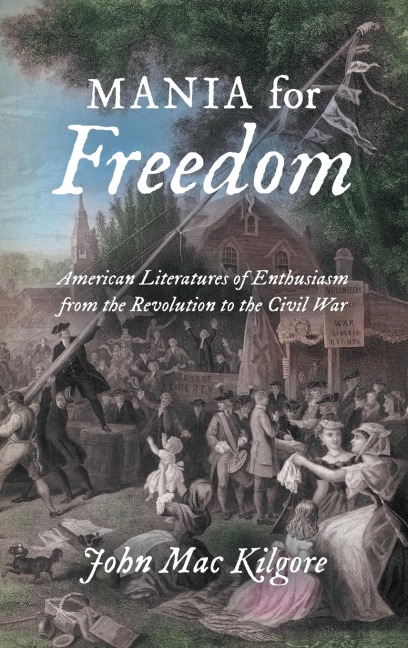 Mania for Freedom: American Literatures of Enthusiasm from the Revolution to the Civil War