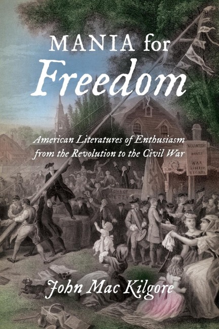 Mania for Freedom: American Literatures of Enthusiasm from the Revolution to the Civil War