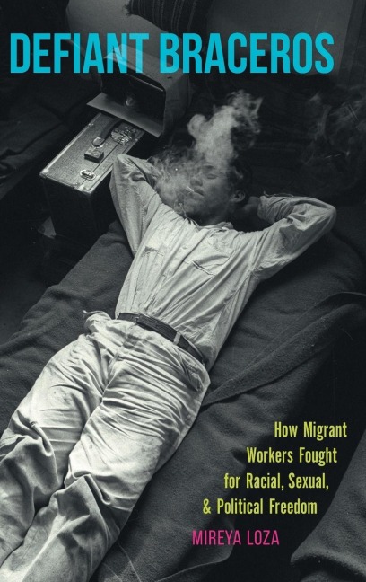 Defiant Braceros: How Migrant Workers Fought for Racial, Sexual, and Political Freedom