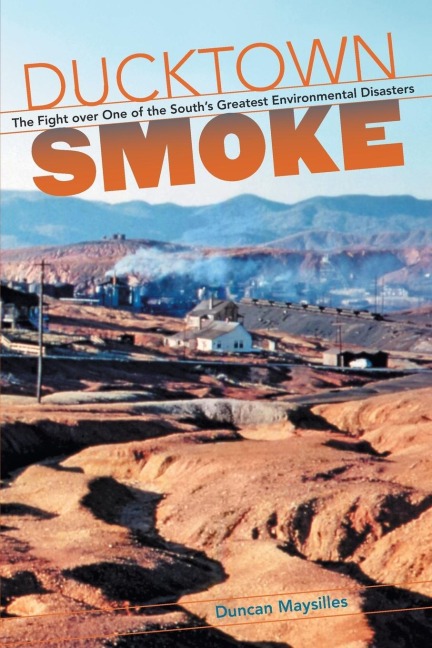 Ducktown Smoke: The Fight over One of the Souths Greatest Environmental Disasters