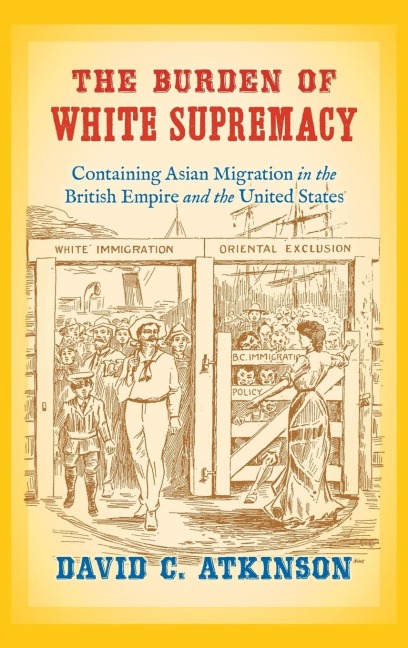 The Burden of White Supremacy: Containing Asian Migration in the British Empire and the United States