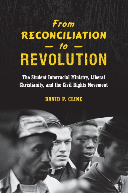 From Reconciliation to Revolution: The Student Interracial Ministry, Liberal Christianity, and the Civil Rights Movement