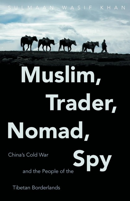 Muslim, Trader, Nomad, Spy: Chinas Cold War and the People of the Tibetan Borderlands
