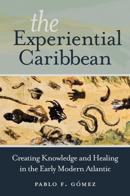 The Experiential Caribbean: Creating Knowledge and Healing in the Early Modern Atlantic