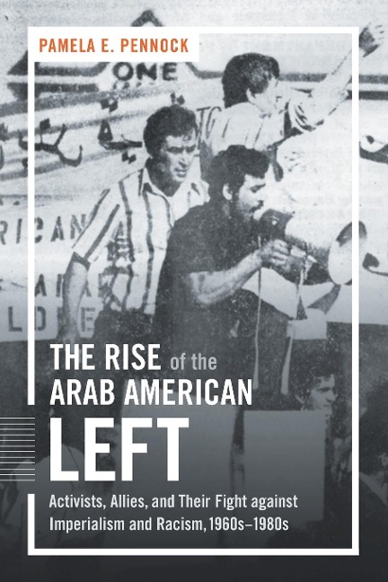 The Rise of the Arab American Left: Activists, Allies, and Their Fight against Imperialism and Racism, 1960s-1980s