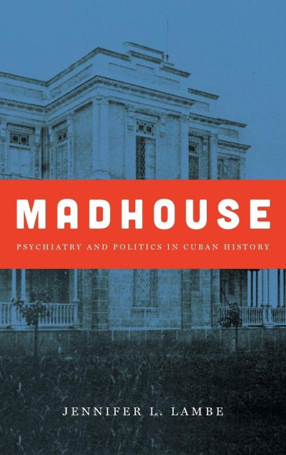 Madhouse: Psychiatry and Politics in Cuban History
