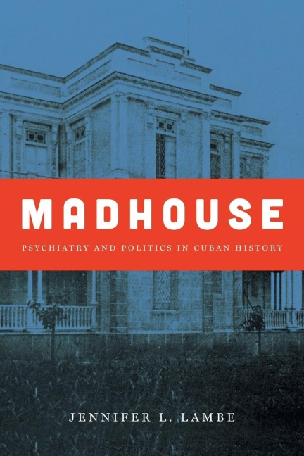 Madhouse: Psychiatry and Politics in Cuban History