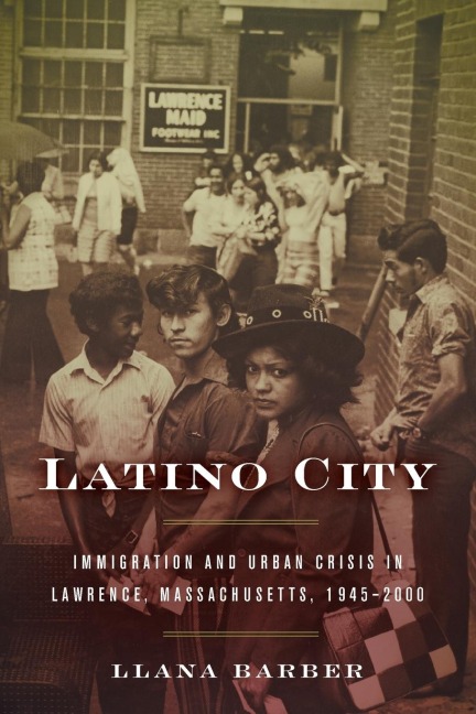 Latino City: Immigration and Urban Crisis in Lawrence, Massachusetts, 1945-2000
