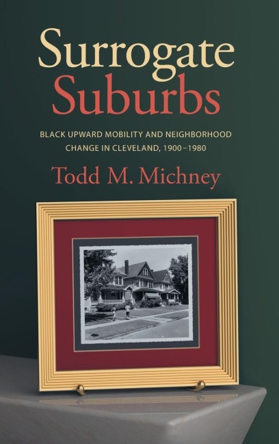 Surrogate Suburbs: Black Upward Mobility and Neighborhood Change in Cleveland, 1900-1980