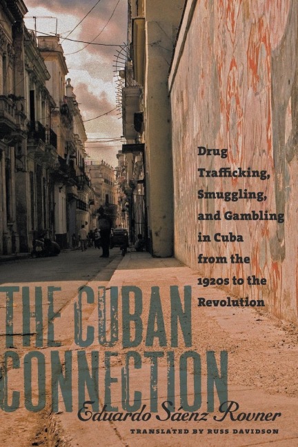 The Cuban Connection: Drug Trafficking, Smuggling, and Gambling in Cuba from the 1920s to the Revolution