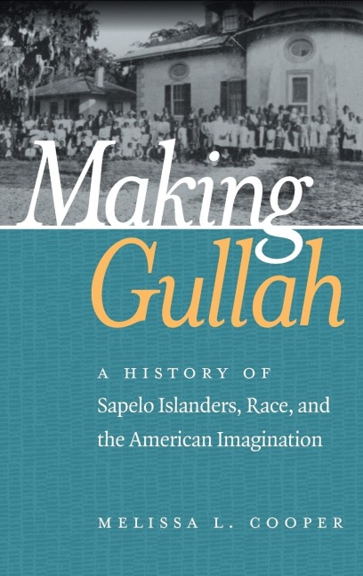 Making Gullah: A History of Sapelo Islanders, Race, and the American Imagination