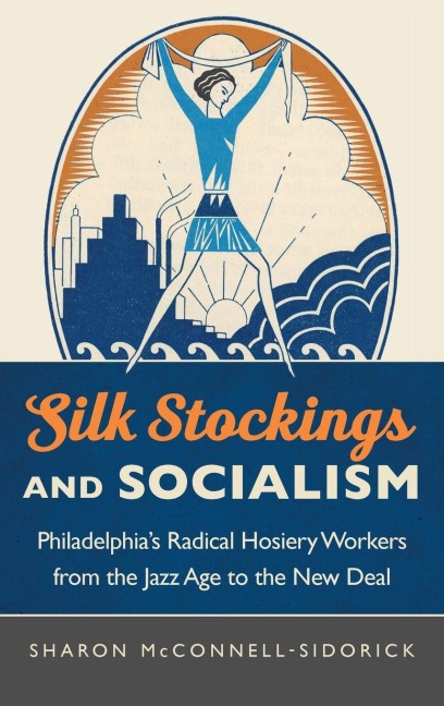Silk Stockings and Socialism: Philadelphias Radical Hosiery Workers from the Jazz Age to the New Deal