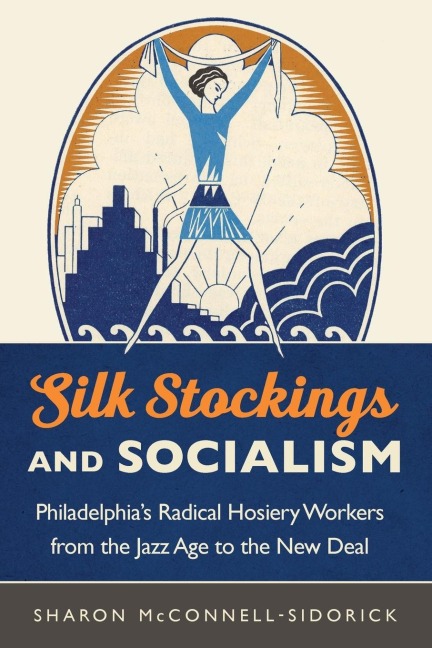 Silk Stockings and Socialism: Philadelphias Radical Hosiery Workers from the Jazz Age to the New Deal