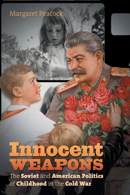 Innocent Weapons: The Soviet and American Politics of Childhood in the Cold War
