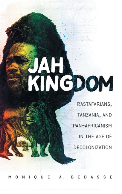 Jah Kingdom: Rastafarians, Tanzania, and Pan-Africanism in the Age of Decolonization
