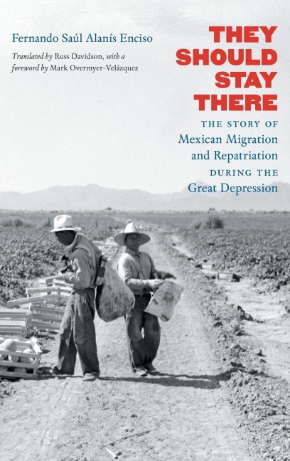 They Should Stay There: The Story of Mexican Migration and Repatriation during the Great Depression