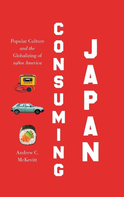 Consuming Japan: Popular Culture and the Globalizing of 1980s America