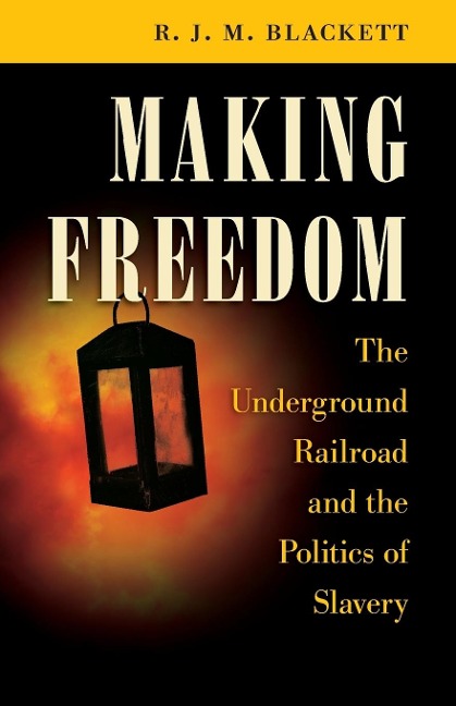 Making Freedom: The Underground Railroad and the Politics of Slavery