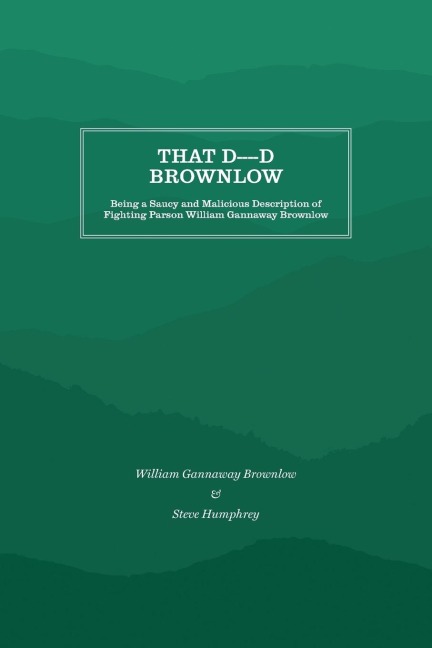 That D----d Brownlow: Being a Saucy and Malicious Description of Fighting Parson William Gannaway Brownlow