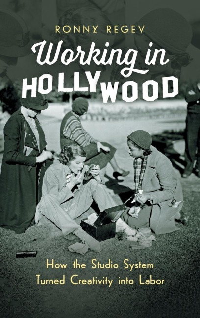 Working in Hollywood: How the Studio System Turned Creativity into Labor