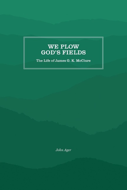 We Plow Gods Fields: The Life of James G. K. McClure