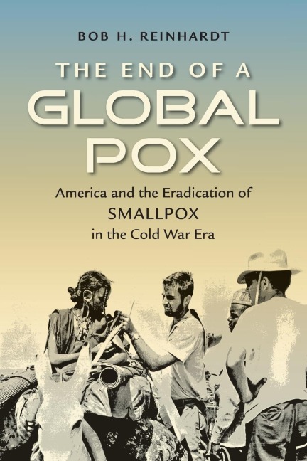 The End of a Global Pox: America and the Eradication of Smallpox in the Cold War Era