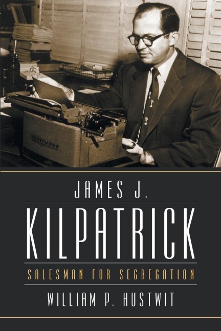 James J. Kilpatrick: Salesman for Segregation