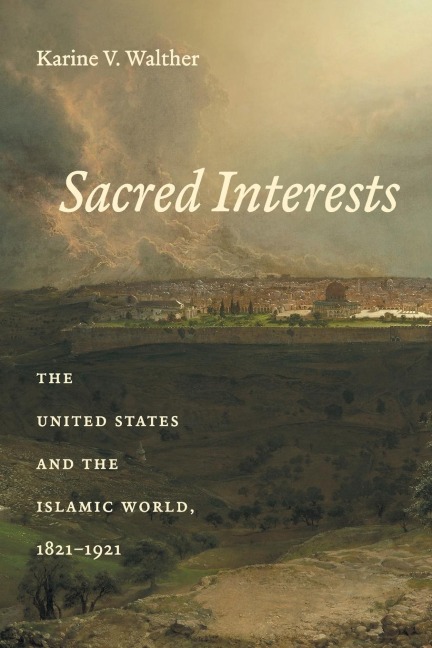 Sacred Interests: The United States and the Islamic World, 1821-1921