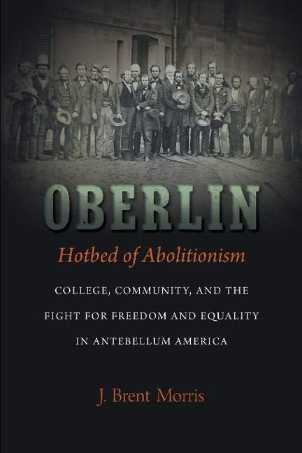 Oberlin, Hotbed of Abolitionism: College, Community, and the Fight for Freedom and Equality in Antebellum America