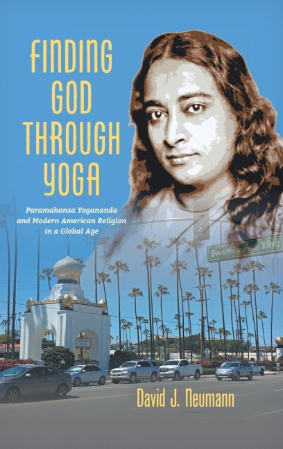 Finding God through Yoga: Paramahansa Yogananda and Modern American Religion in a Global Age
