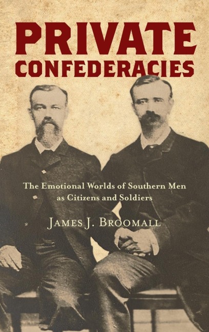 Private Confederacies: The Emotional Worlds of Southern Men as Citizens and Soldiers