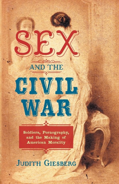 Sex and the Civil War Soldiers, Pornography, and the Making of American Morality